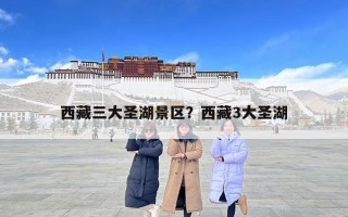 西藏三大圣湖景區(qū)？西藏3大圣湖
