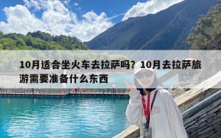 10月適合坐火車去拉薩嗎？10月去拉薩旅游需要準備什么東西