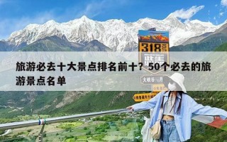 旅游必去十大景點排名前十？50個必去的旅游景點名單