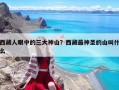 西藏人眼中的三大神山？西藏最神圣的山叫什么