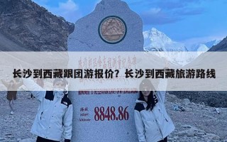 長沙到西藏跟團游報價？長沙到西藏旅游路線
