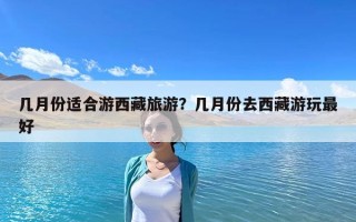 幾月份適合游西藏旅游？幾月份去西藏游玩最好