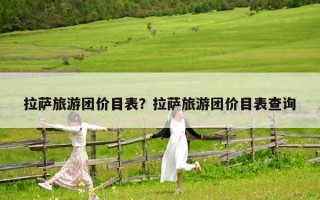 拉薩旅游團(tuán)價(jià)目表？拉薩旅游團(tuán)價(jià)目表查詢