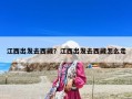 江西出發(fā)去西藏？江西出發(fā)去西藏怎么走