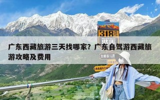 廣東西藏旅游三天找哪家？廣東自駕游西藏旅游攻略及費(fèi)用