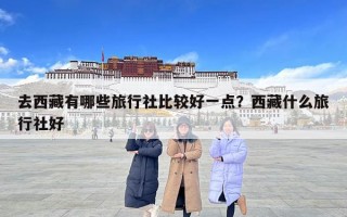去西藏有哪些旅行社比較好一點？西藏什么旅行社好