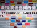 一個(gè)人旅行需要多少錢(qián)？一個(gè)人旅行需要準(zhǔn)備什么