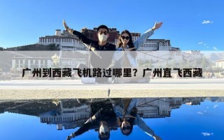 廣州到西藏飛機(jī)路過(guò)哪里？廣州直飛西藏