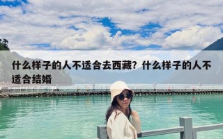 什么樣子的人不適合去西藏？什么樣子的人不適合結婚