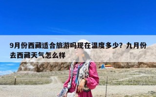 9月份西藏適合旅游嗎現在溫度多少？九月份去西藏天氣怎么樣