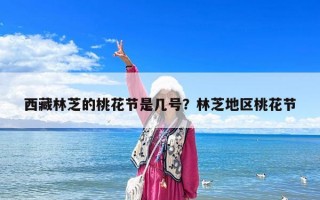 西藏林芝的桃花節是幾號？林芝地區桃花節