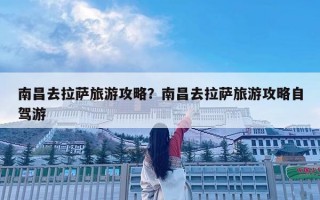 南昌去拉薩旅游攻略？南昌去拉薩旅游攻略自駕游