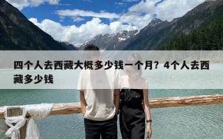 四個人去西藏大概多少錢一個月？4個人去西藏多少錢