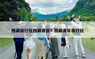 西藏旅行社西藏青旅？西藏青年旅行社