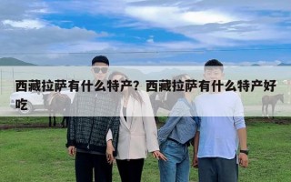 西藏拉薩有什么特產？西藏拉薩有什么特產好吃