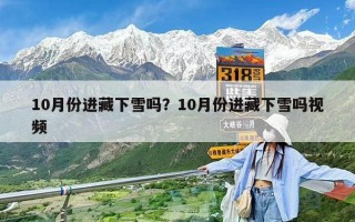 10月份進(jìn)藏下雪嗎？10月份進(jìn)藏下雪嗎視頻