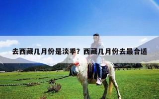 去西藏幾月份是淡季？西藏幾月份去最合適