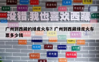 廣州到西藏的綠皮火車？廣州到西藏綠皮火車票多少錢