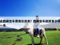 去西藏包車費用價目表？西藏包車旅游多少錢一天