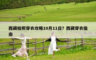 西藏拍照穿衣攻略10月11日？西藏穿衣指南