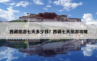 西藏旅游七天多少錢？西藏七天旅游攻略