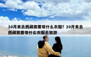 10月末去西藏需要帶什么衣服？10月末去西藏需要帶什么衣服去旅游