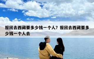 報團去西藏要多少錢一個人？報團去西藏要多少錢一個人去