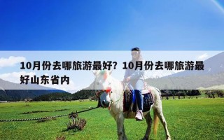 10月份去哪旅游最好？10月份去哪旅游最好山東省內(nèi)