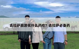去拉薩旅游買(mǎi)什么藥吃？去拉薩必備藥