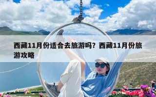 西藏11月份適合去旅游嗎？西藏11月份旅游攻略