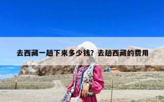 去西藏一趟下來多少錢？去趟西藏的費用