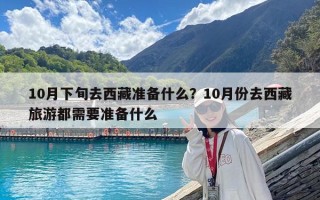 10月下旬去西藏準(zhǔn)備什么？10月份去西藏旅游都需要準(zhǔn)備什么