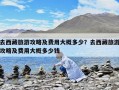 去西藏旅游攻略及費用大概多少？去西藏旅游攻略及費用大概多少錢