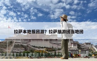 拉薩本地報(bào)團(tuán)游？拉薩旅游團(tuán)當(dāng)?shù)貓F(tuán)