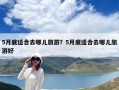 5月底適合去哪兒旅游？5月底適合去哪兒旅游好