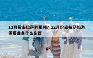 12月份去拉薩的視頻？12月份去拉薩旅游需要準備什么東西