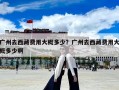 廣州去西藏費用大概多少？廣州去西藏費用大概多少啊