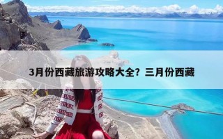 3月份西藏旅游攻略大全？三月份西藏