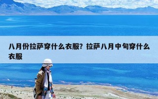 八月份拉薩穿什么衣服？拉薩八月中旬穿什么衣服