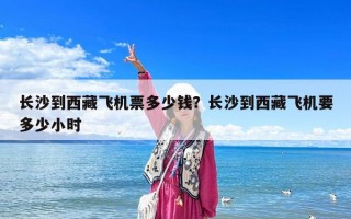 長沙到西藏飛機票多少錢？長沙到西藏飛機要多少小時