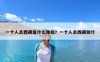 一個(gè)人去西藏是什么體驗(yàn)？一個(gè)人去西藏旅行