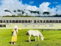 坐火車去西藏旅游路線？坐火車去西藏的旅游路線