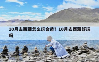10月去西藏怎么玩合適？10月去西藏好玩嗎