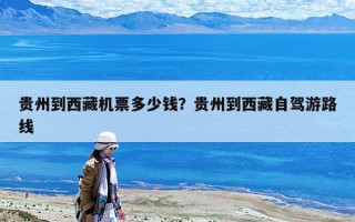 貴州到西藏機票多少錢？貴州到西藏自駕游路線