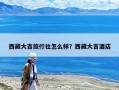 西藏大吉旅行社怎么樣？西藏大吉酒店