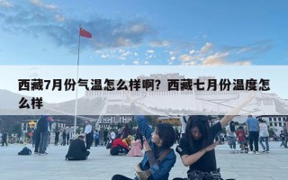 西藏7月份氣溫怎么樣啊？西藏七月份溫度怎么樣
