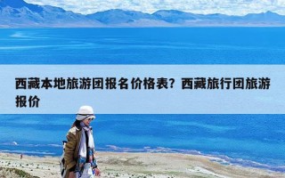 西藏本地旅游團報名價格表？西藏旅行團旅游報價