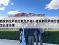 西安到拉薩旅行社怎么走？西安到拉薩旅行社怎么走方便