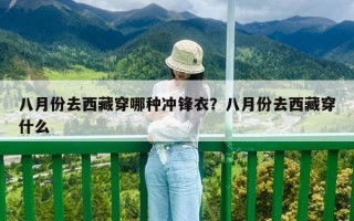 八月份去西藏穿哪種沖鋒衣？八月份去西藏穿什么