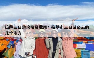 拉薩三日游攻略及費用？拉薩市三日游必去的幾個地方